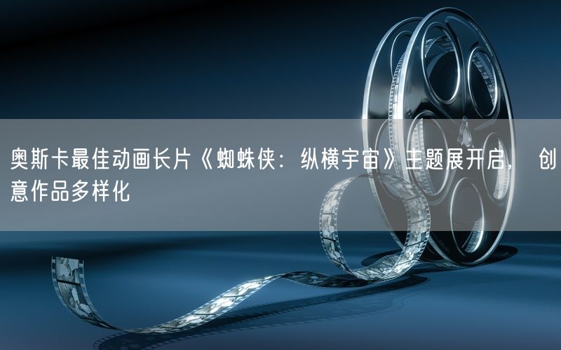 奥斯卡最佳动画长片《蜘蛛侠:纵横宇宙》主题展开启, 创意作品多样化