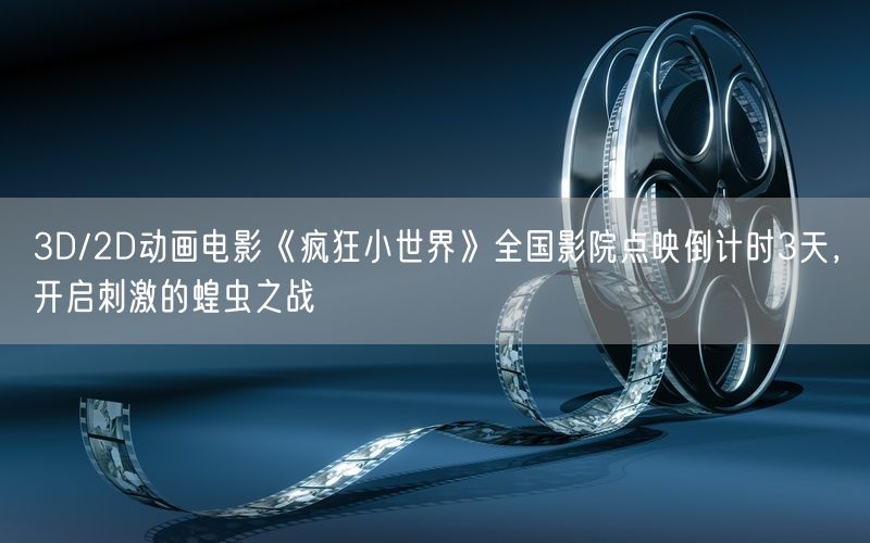 3D/2D动画电影《疯狂小世界》全国影院点映倒计时3天,开启刺激的蝗虫之战